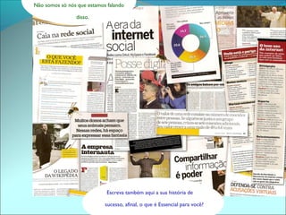 Não somos só nós que estamos falando 
disso. 
Escreva também aqui a sua história de 
sucesso, afinal, o que é Essencial para você? 
 