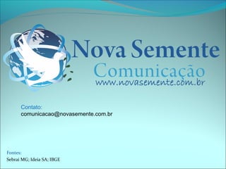 Contato: 
comunicacao@novasemente.com.br 
Fontes: 
Sebrai MG; Ideia SA; IBGE 
 