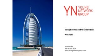 João Duarte
20th March 2014
www.youngnetworkgroup.com
Doing Business in the Middle East.
Why not?
 