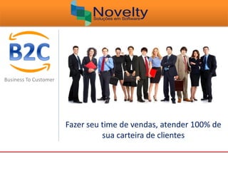 Business To Customer
Fazer seu time de vendas, atender 100% de
sua carteira de clientes
 