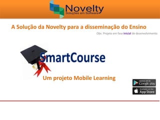 A Solução da Novelty para a disseminação do Ensino
Obs: Projeto em fase inicial de desenvolvimento
Um projeto Mobile Learning
 