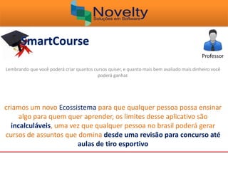 Professor
Lembrando que você poderá criar quantos cursos quiser, e quanto mais bem avaliado mais dinheiro você
poderá ganhar.
criamos um novo Ecossistema para que qualquer pessoa possa ensinar
algo para quem quer aprender, os limites desse aplicativo são
incalculáveis, uma vez que qualquer pessoa no brasil poderá gerar
cursos de assuntos que domina desde uma revisão para concurso até
aulas de tiro esportivo
 