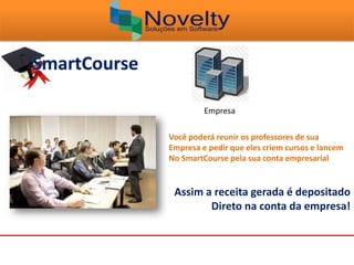 Empresa
Você poderá reunir os professores de sua
Empresa e pedir que eles criem cursos e lancem
No SmartCourse pela sua conta empresarial
Assim a receita gerada é depositado
Direto na conta da empresa!
 