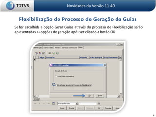 11Novidades da Versão 11.40Flexibilização do Processo de Geração de GuiasSe for escolhida a opção Gerar Guias através do processo de Flexibilização serão apresentadas as opções de geração após ser clicado o botão OK