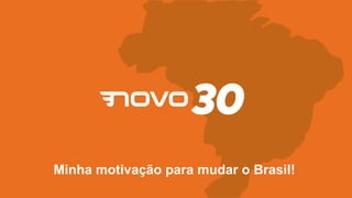 Minha motivação para mudar o Brasil!
 