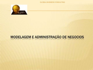 MODELAGEM E ADMINISTRAÇÃO DE NEGOCIOS GLOBAL BUSINESS CONSULTING 