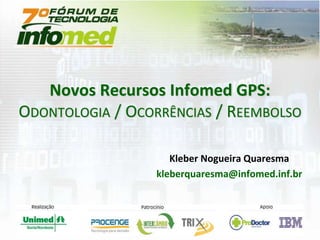 Kleber Nogueira Quaresma
kleberquaresma@infomed.inf.br
Novos Recursos Infomed GPS:
ODONTOLOGIA / OCORRÊNCIAS / REEMBOLSO
 