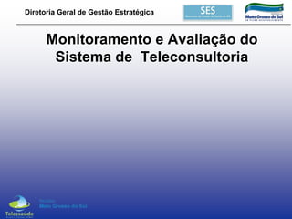 Diretoria Geral de Gestão Estratégica

Monitoramento e Avaliação do
Sistema de Teleconsultoria

 