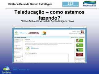 Diretoria Geral de Gestão Estratégica

Teleducação – como estamos
fazendo? - AVA
Nosso Ambiente Virtual de Aprendizagem

 