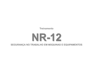 NR-12
SEGURANÇA NO TRABALHO EM MÁQUINAS E EQUIPAMENTOS
Treinamento
 