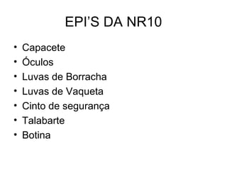 EPI’S DA NR10
• Capacete
• Óculos
• Luvas de Borracha
• Luvas de Vaqueta
• Cinto de segurança
• Talabarte
• Botina
 