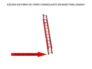 ESCADA EM FIBRA DE VIDRO COMISOLANTE EM BASE PARA 25000KV




     BASE DE BORRACHA
 