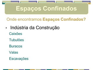 Espaços Confinados
Onde encontramos Espaços Confinados?
• Indústria da Construção
Caixões
Tubulões
Buracos
Valas
Escavações
 