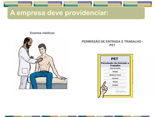Exames médicos
PERMISSÃO DE ENTRADA E TRABALHO -
PET
A empresa deve providenciar:
 