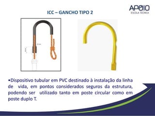 •Dispositivo tubular em PVC destinado à instalação da linha
de vida, em pontos considerados seguros da estrutura,
podendo ser utilizado tanto em poste circular como em
poste duplo T.
ICC – GANCHO TIPO 2
 