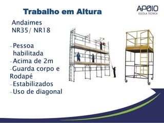 Andaimes
NR35/ NR18
- Pessoa
habilitada
- Acima de 2m
-Guarda corpo e
Rodapé
- Estabilizados
- Uso de diagonal
Trabalho em Altura
 