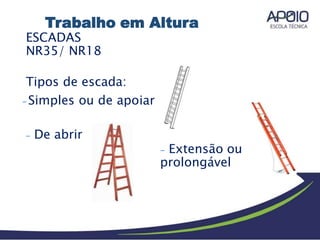 iar
ESCADAS
NR35/ NR18
Tipos de escada:
-Simples ou de apo
- De abrir
- Extensão ou
prolongável
Trabalho em Altura
 