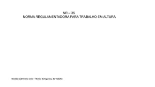 NR – 35
NORMA REGULAMENTADORA PARA TRABALHO EM ALTURA
Renaldo José Pereira Junior – Técnico de Segurança do Trabalho
 