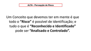 Um Conceito que devemos ter em mente é que
todo o “Risco” é possível de identificação; e
tudo o que é “Reconhecido e Identificado”
pode ser “Analisado e Controlado”.
 