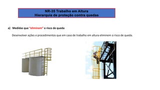 a) Medidas que “eliminem” o risco de queda
Desenvolver ações e procedimentos que em caso de trabalho em altura eliminem o risco de queda.
 