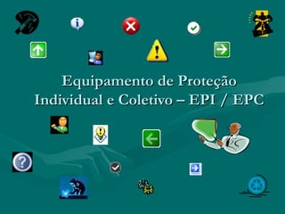 Equipamento de ProteçãoEquipamento de Proteção
Individual e Coletivo – EPI / EPCIndividual e Coletivo – EPI / EPC
 