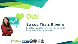 Olá!
Eu sou Thais Ribeiro
Eu estou aqui para apresentar o negócio da
Íntegra Soluções Empresariais.
 