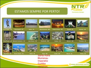 ESTAMOS SEMPRE POR PERTO! Santa maria Blumenau Imperatriz Curitiba campinas 
