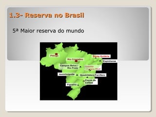 1.3- Reserva no Brasil1.3- Reserva no Brasil
5ª Maior reserva do mundo5ª Maior reserva do mundo
 