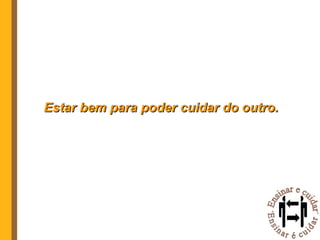 Estar bem para poder cuidar do outro. 