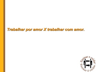 Trabalhar por amor X trabalhar com amor. 