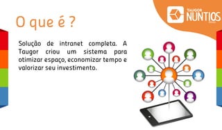 O que é ?
Solução de intranet completa. A
Taugor criou um sistema para
otimizar espaço, economizar tempo e
valorizar seu investimento.
 
