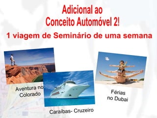 Adicional ao Conceito Automóvel 2! Aventura no Colorado Caraíbas- Cruzeiro Férias no Dubai 1 viagem de Seminário de uma semana 