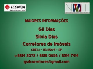 MAIORES INFORMAÇÕES
              Gil Dias
             Silvia Dias
       Corretores de Imóveis
            CRECI – 113.654-F - SP
12   8814 3072 / 8818 0656 / 8214 7414
        gsdcorretores@gmail.com
 