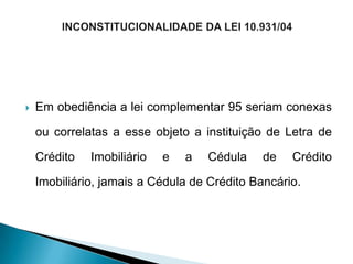    Em obediência a lei complementar 95 seriam conexas

    ou correlatas a esse objeto a instituição de Letra de

    Crédito   Imobiliário   e   a   Cédula   de    Crédito

    Imobiliário, jamais a Cédula de Crédito Bancário.
 