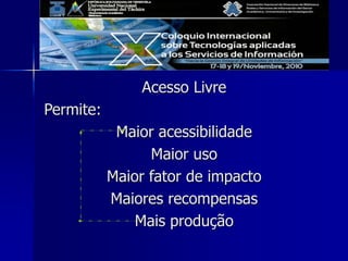 Acesso Livre
Permite:
Maior acessibilidade
Maior uso
Maior fator de impacto
Maiores recompensas
Mais produção
 