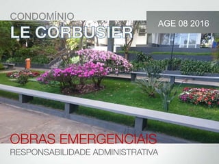 CONDOMÍNIO
OBRAS EMERGENCIAIS
RESPONSABILIDADE ADMINISTRATIVA
AGE 08 2016
 