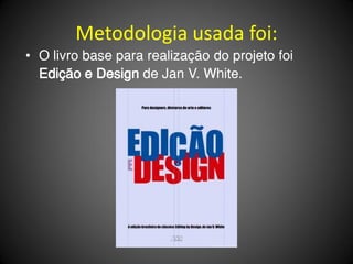 Metodologia usada foi:
• O livro base para realização do projeto foi
  Edição e Design de Jan V. White.
 