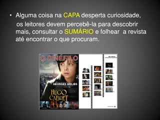 • Alguma coisa na CAPA desperta curiosidade,
  os leitores devem percebê-la para descobrir
  mais, consultar o SUMÁRIO e folhear a revista
  até encontrar o que procuram.
 