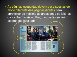• As páginas esquerdas devem ser dispostas de
  modo diferente das páginas direitas para
  aproveitar ao máximo as áreas onde os leitores
  concentram mais o olhar, nas partes superior
  externa de cada lado.
 
