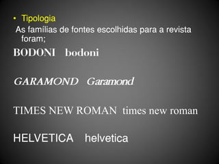 • Tipologia
 As famílias de fontes escolhidas para a revista
  foram;
BODONI bodoni

GARAMOND Garamond

TIMES NEW ROMAN times new roman

HELVETICA          helvetica
 
