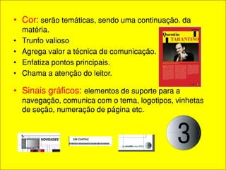 • Cor: serão temáticas, sendo uma continuação. da
    matéria.
•   Trunfo valioso
•   Agrega valor a técnica de comunicação.
•   Enfatiza pontos principais.
•   Chama a atenção do leitor.

• Sinais gráficos: elementos de suporte para a
    navegação, comunica com o tema, logotipos, vinhetas
    de seção, numeração de página etc.
 