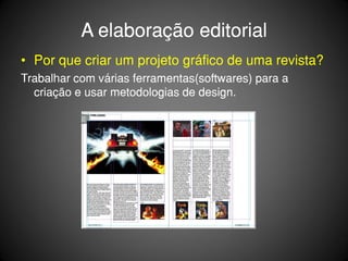 A elaboração editorial
• Por que criar um projeto gráfico de uma revista?
Trabalhar com várias ferramentas(softwares) para a
  criação e usar metodologias de design.
 