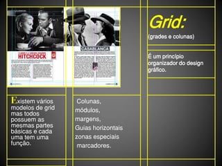 Grid:
                                      (grades e colunas)


                                      É um princípio
                                      organizador do design
                                      gráfico.




Existem vários     Colunas,
modelos de grid   módulos,
mas todos
possuem as        margens,
mesmas partes     Guias horizontais
básicas e cada
uma tem uma       zonas especiais
função.            marcadores.
 