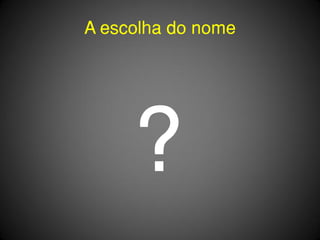 A escolha do nome




     ?
 