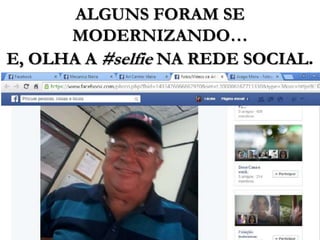 ALGUNS FORAM SE
MODERNIZANDO…
E, OLHA A #selfie NA REDE SOCIAL.
 