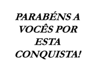 PARABÉNS A
VOCÊS POR
ESTA
CONQUISTA!
 