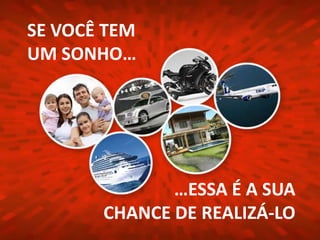 SE VOCÊ TEM
UM SONHO…




              …ESSA É A SUA
       CHANCE DE REALIZÁ-LO
 
