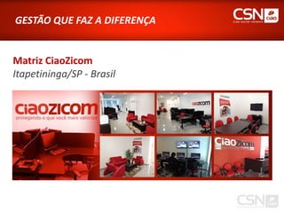 GESTÃO QUE FAZ A DIFERENÇA


Matriz CiaoZicom
Itapetininga/SP - Brasil
 