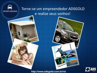 OPORTUNIDADE
Torne-se um empreendedor ADSGOLD
e realize seus sonhos!
http://www.adsgold.com.br/rio
 