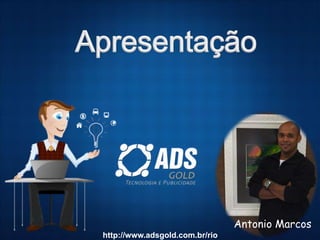 Antonio Marcos
http://www.adsgold.com.br/rio
 